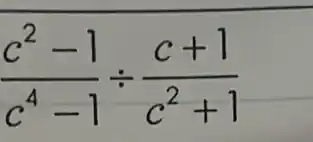 (c^2-1)/(c^4)-1div (c+1)/(c^2)+1