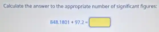 Calculate the answer to the appropriate number of significant figures:
848.1801+97.2=square