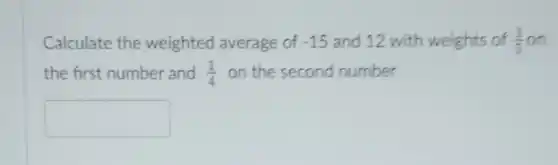 Calculate the weighted average of -15 and 12 with weights of (1)/(5) on
the first number and (1)/(4) on the second number
square