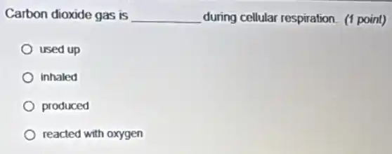 Carbon dioxide gas is __ during cellular respiration (1 point)
used up
inhaled
produced
reacted with oxygen