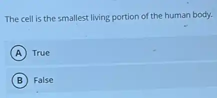 The cell is the smallest living portion of the human body.
A True
B False