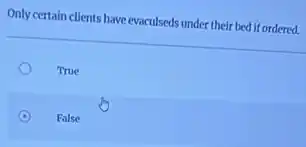Only certain clients have evaculseds under their bed if ordered.
True
False
