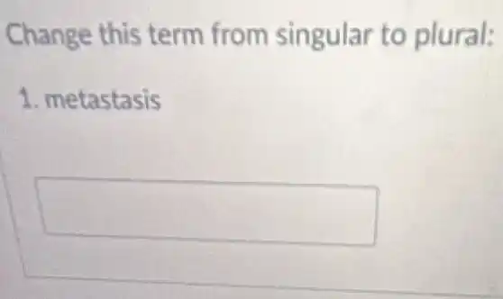 Change this term from singular to plural:
1. metastasis
square