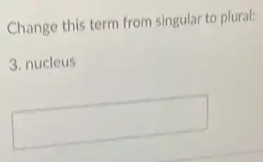 Change this term from singular to plural:
3. nucleus
square