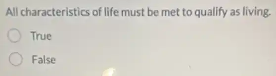 All characteristics of life must be met to qualify as living.
True
False