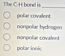 The C-Hbond is __
polar covalent
nonpolar hydrogen
nonpolar covalent
polar ionic