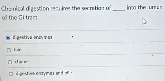 Chemical digestion requires the secretion of __ into the lumen
of the GI tract.
C digestive enzymes
bile
chyme
digestive enzymes and bile