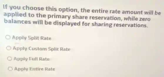 If you choose this option, the entire rate amount will be
applied to the primary share reservation, while zero
balances will be displayed for sharing reservations.
Apply Split Rate
Apply Custom Split Rate
Apply Full Rate
Apply Entire Rate