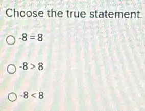 Choose the true statement.
-8=8
-8gt 8
-8lt 8
