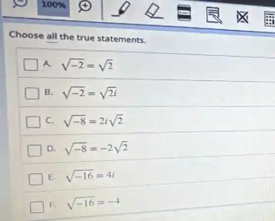 Choose all the true statements.
A. sqrt (-2)=sqrt (2)
B sqrt (-2)=sqrt (2i)
C. sqrt (-8)=2isqrt (2)
D. sqrt (-8)=-2sqrt (2)
E. sqrt (-16)=4i
1F. sqrt (-16)=-4
