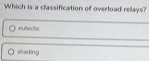 Which is a classification of overload relays?
eutectic
shading