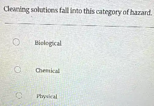 Cleaning solutions fall into this category of hazard.
Biological
Chemical
Physical