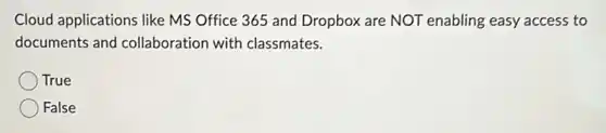 Cloud applications like MS Office 365 and Dropbox are NOT enabling easy access to
documents and collaboration with classmates.
True
False