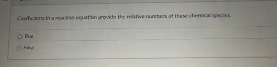Coefficients in a reaction equation provide the relative numbers of these chemical species.
True
False