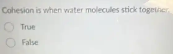 Cohesion is when water molecules stick together.
True
False
