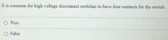 It is common for high voltage disconnect switches to have four contacts for the switch.
True
False