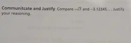 Communitcate and Justify Compare -sqrt (7) and -3.12345ldots  Justify
your reasoning.