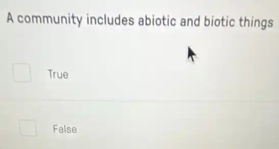 A community includes abiotic and biotic things
True
False
