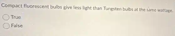 Compact fluorescent bulbs give less light than Tungsten bulbs at the same wattage.
True
False