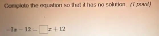 Complete the equation so that it has no solution. (1 point)
-7x-12=square x+12
