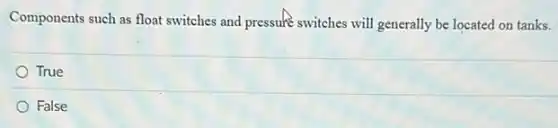 Components such as float switches and pressure switches will generally be located on tanks.
True
False