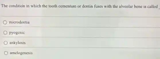 The condition in which the tooth cementum or dentin fuses with the alveolar bone is called
microdontia
pyogenic
ankylosis
amelogenesis