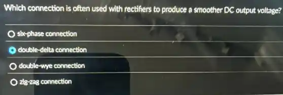 Which connection is often used with rectifiers to produce a smoother DC output voltage?
six-phase connection
double-delta connection
double-wye connection
zig-zag connection