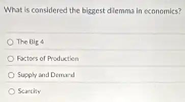 What is considered the biggest dilemma in economics?
The Big 4
Factors of Production
Supply and Demand
Scarcity