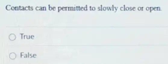 Contacts can be permitted to slowly close or open
True
False
