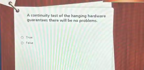 A continuity test of the hanging hardware
guarantees there will be no problems.
True
False