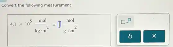 Convert the following measurement.
4.1times 10^5(mol)/(kgcdot m^2)=square (mol)/(gcdot cm^2)