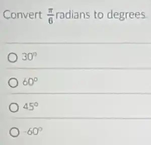 Convert (pi )/(6) radians to degrees.
30^circ 
60^circ 
45^circ 
-60^circ