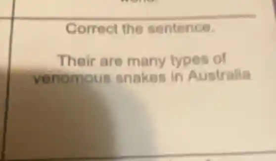 Correct the sentence.
Their are many types of
venomous snakes in Australia