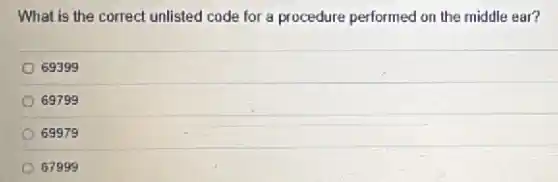 What is the correct unlisted code for a procedure performed on the middle ear?
69399
69799
69979
67999