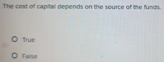 The cost of capital depends on the source of the funds.
True
False