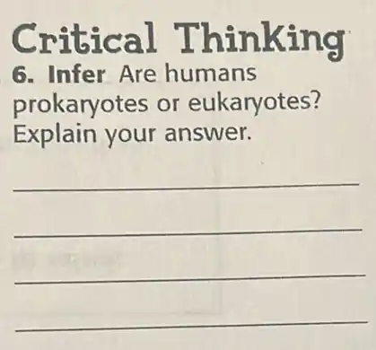 Critical Thinking
6. Infer Are humans
prokaryotes or eukaryotes?
Explain your answer.
__