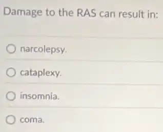 Damage to the RAS can result in:
narcolepsy.
cataplexy.
insomnia.
coma.