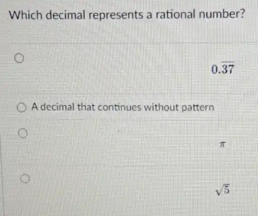 Which decimal represents a rational number?
0.overline (37)
A decimal that continues without pattern
pi 
sqrt (5)