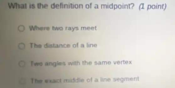 What is the definition of a midpoint? (1 point)
Where two rays meet
The distance of a line
Two angles with the same vertex
The exact middle of a line segment