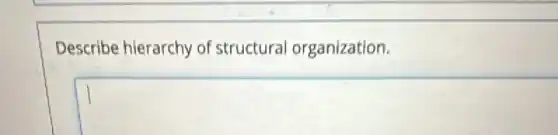 Describe hierarchy of structural organization.
square