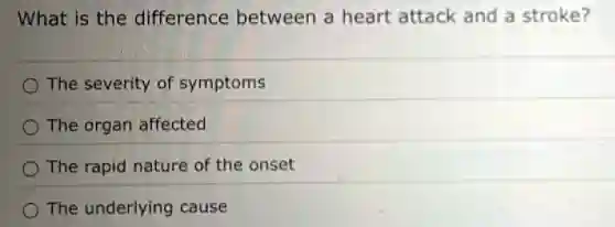 What is the difference between a heart attack and a stroke?
The severity of symptoms
The organ affected
The rapid nature of the onset
The underlying cause