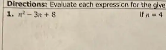 Directions:Evaluate each expression for the give
1. n^2-3n+8
if n=4