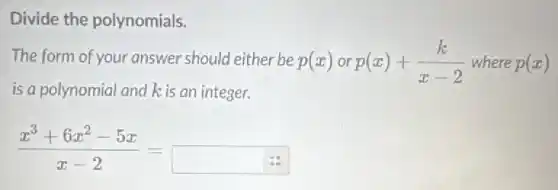 Divide the polynomials.
The form of your answer should either be p(x)orp(x)+(k)/(x-2) where p(x)
is a polynomial and kis an integer.
(x^3+6x^2-5x)/(x-2)=square