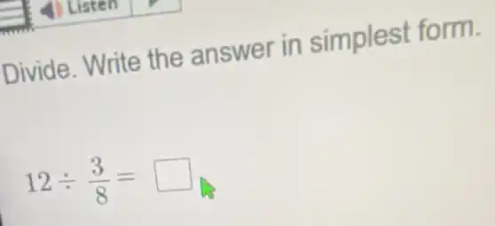 Divide. Write the answer in simplest form.
12div (3)/(8)= square
is