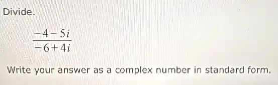 Divide.
(-4-5i)/(-6+4i)
Write your answer as a complex number in standard form.