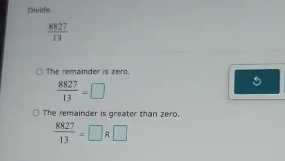 Divide.
(8827)/(13)
The remainder is zero.
(8827)/(13)=square 
The remainder is greater than zero.
(8827)/(13)=square Rsquare