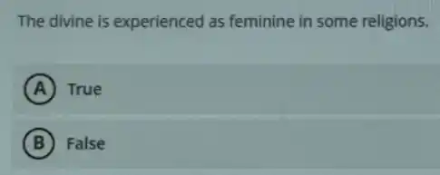 The divine is experienced as feminine in some religions.
A True
B False