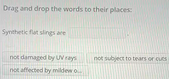 Drag and drop the words to their places:
Synthetic flat slings are square 
not damaged by UV rays
not subject to tears or cuts
not affected by mildew o...