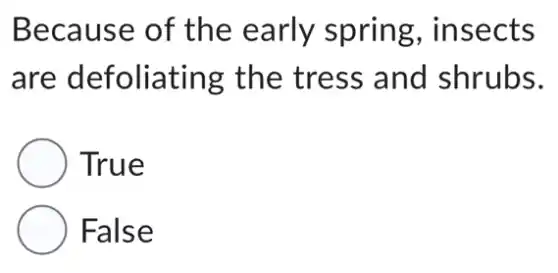 Because of the early spring , insects
are defoliating : the tress and shrubs.
True
False