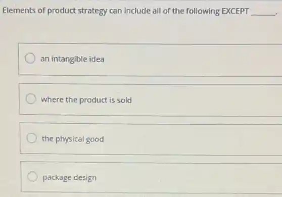 Elements of product strategy can include all of the following EXCEPT __
an intangible idea
where the product is sold
the physical good
package design